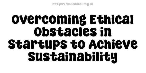 Overcoming Ethical Obstacles in Startups to Achieve Sustainability