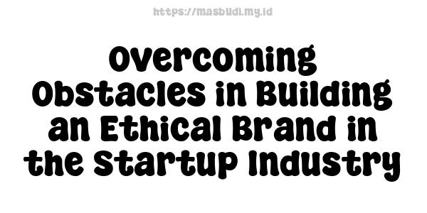 Overcoming Obstacles in Building an Ethical Brand in the Startup Industry