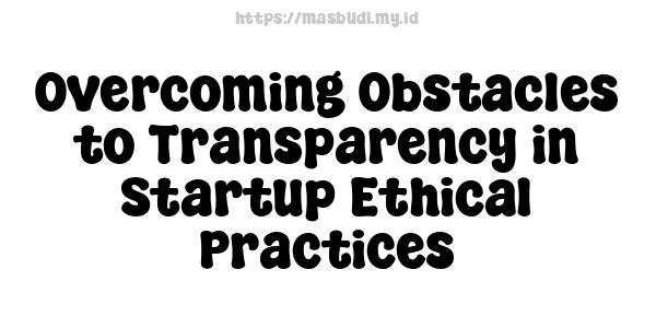 Overcoming Obstacles to Transparency in Startup Ethical Practices