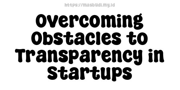 Overcoming Obstacles to Transparency in Startups