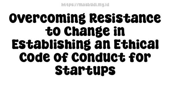 Overcoming Resistance to Change in Establishing an Ethical Code of Conduct for Startups