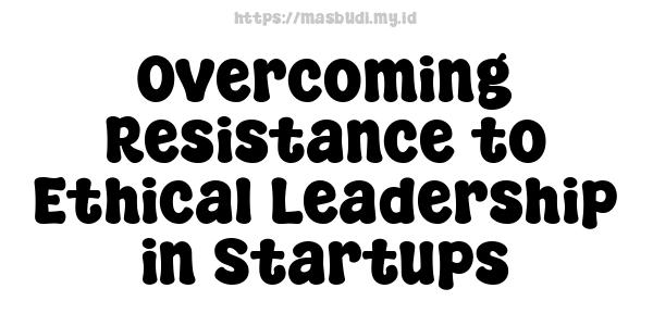 Overcoming Resistance to Ethical Leadership in Startups