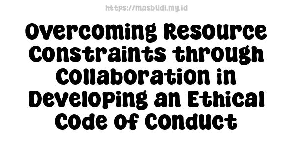 Overcoming Resource Constraints through Collaboration in Developing an Ethical Code of Conduct