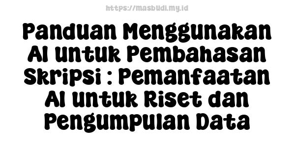 Panduan Menggunakan AI untuk Pembahasan Skripsi : Pemanfaatan AI untuk Riset dan Pengumpulan Data