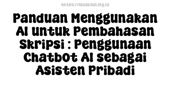 Panduan Menggunakan AI untuk Pembahasan Skripsi : Penggunaan Chatbot AI sebagai Asisten Pribadi