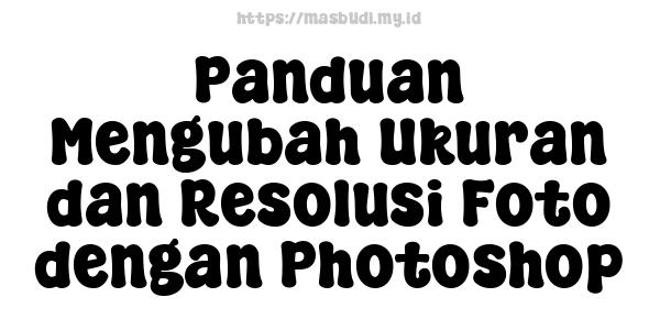 Panduan Mengubah Ukuran dan Resolusi Foto dengan Photoshop