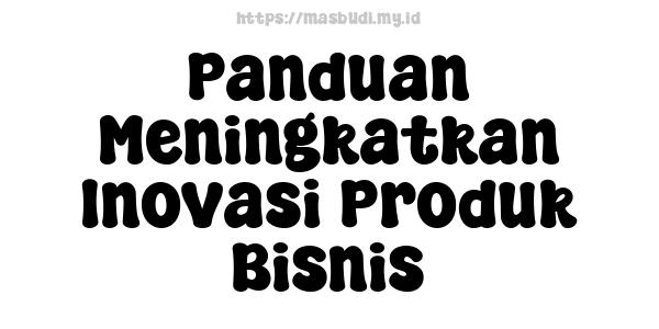 Panduan Meningkatkan Inovasi Produk Bisnis