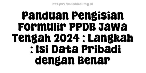 Panduan Pengisian Formulir PPDB Jawa Tengah 2024 : Langkah 3: Isi Data Pribadi dengan Benar