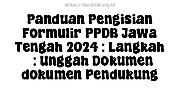 Panduan Pengisian Formulir PPDB Jawa Tengah 2024 : Langkah 5: Unggah Dokumen-dokumen Pendukung