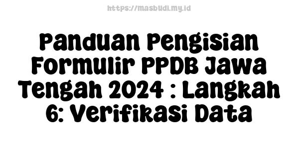 Panduan Pengisian Formulir PPDB Jawa Tengah 2024 : Langkah 6: Verifikasi Data