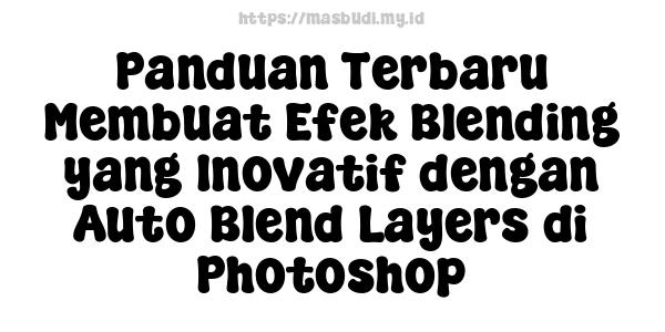 Panduan Terbaru Membuat Efek Blending yang Inovatif dengan Auto Blend Layers di Photoshop