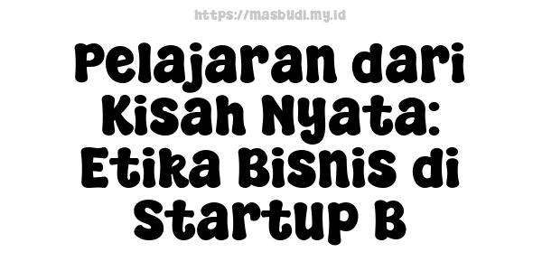 Pelajaran dari Kisah Nyata: Etika Bisnis di Startup B