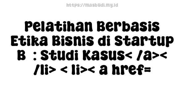 Pelatihan Berbasis Etika Bisnis di Startup B5: Studi Kasus< /a>< /li> < li>< a href=