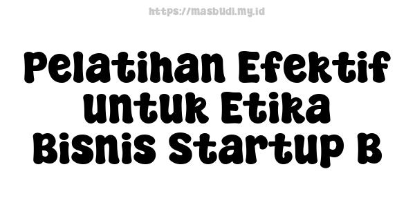 Pelatihan Efektif untuk Etika Bisnis Startup B