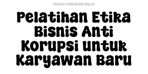 Pelatihan Etika Bisnis Anti-Korupsi untuk Karyawan Baru