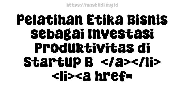 Pelatihan Etika Bisnis sebagai Investasi Produktivitas di Startup B5</a></li> <li><a href=