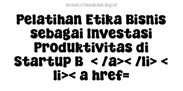 Pelatihan Etika Bisnis sebagai Investasi Produktivitas di Startup B5< /a>< /li> < li>< a href=