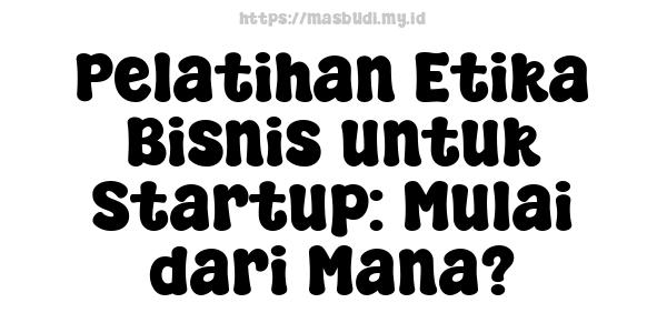 Pelatihan Etika Bisnis untuk Startup: Mulai dari Mana?