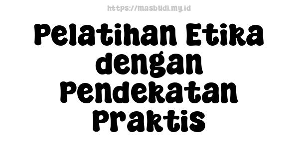 Pelatihan Etika dengan Pendekatan Praktis