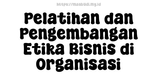 Pelatihan dan Pengembangan Etika Bisnis di Organisasi