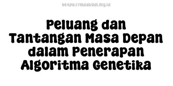 Peluang dan Tantangan Masa Depan dalam Penerapan Algoritma Genetika