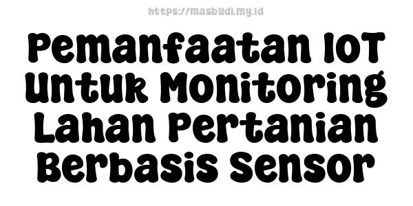 Pemanfaatan IoT Untuk Monitoring Lahan Pertanian Berbasis Sensor