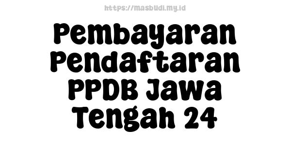 Pembayaran Pendaftaran PPDB Jawa Tengah 24