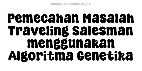 Pemecahan Masalah Traveling Salesman menggunakan Algoritma Genetika