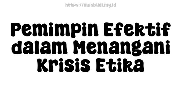 Pemimpin Efektif dalam Menangani Krisis Etika