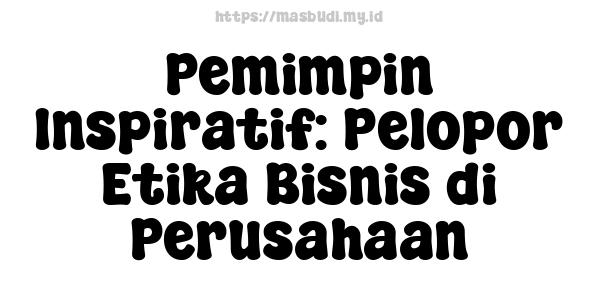 Pemimpin Inspiratif: Pelopor Etika Bisnis di Perusahaan