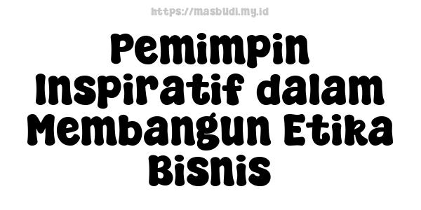 Pemimpin Inspiratif dalam Membangun Etika Bisnis