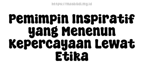 Pemimpin Inspiratif yang Menenun Kepercayaan Lewat Etika