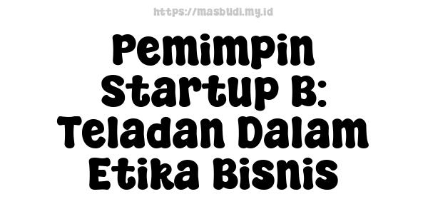 Pemimpin Startup B: Teladan Dalam Etika Bisnis