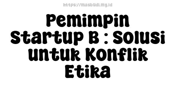 Pemimpin Startup B : Solusi untuk Konflik Etika