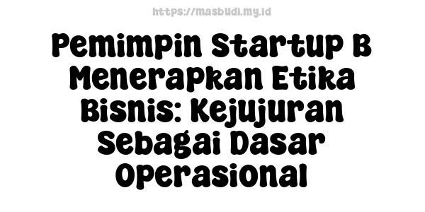 Pemimpin Startup B Menerapkan Etika Bisnis: Kejujuran Sebagai Dasar Operasional