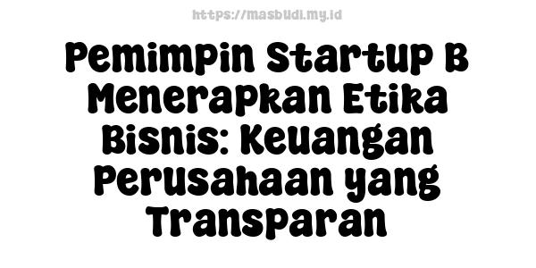 Pemimpin Startup B Menerapkan Etika Bisnis: Keuangan Perusahaan yang Transparan