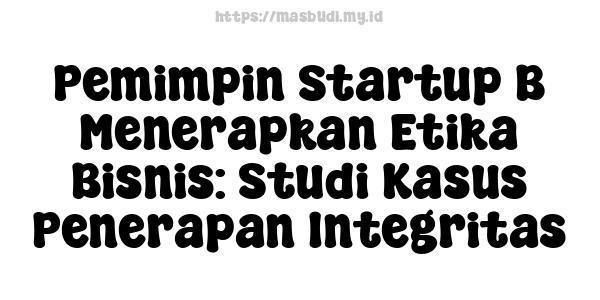 Pemimpin Startup B Menerapkan Etika Bisnis: Studi Kasus Penerapan Integritas