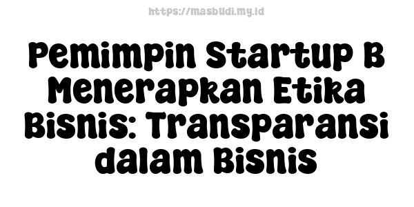 Pemimpin Startup B Menerapkan Etika Bisnis: Transparansi dalam Bisnis