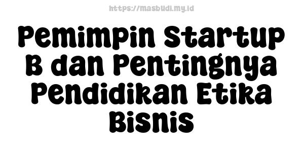 Pemimpin Startup B dan Pentingnya Pendidikan Etika Bisnis