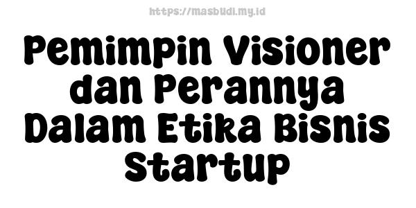 Pemimpin Visioner dan Perannya Dalam Etika Bisnis Startup