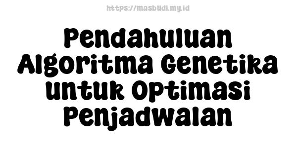 Pendahuluan Algoritma Genetika untuk Optimasi Penjadwalan