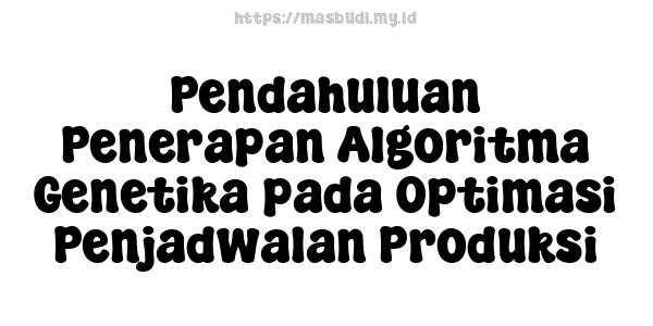 Pendahuluan Penerapan Algoritma Genetika pada Optimasi Penjadwalan Produksi