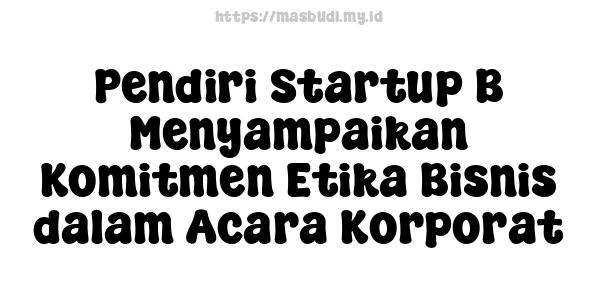 Pendiri Startup B Menyampaikan Komitmen Etika Bisnis dalam Acara Korporat