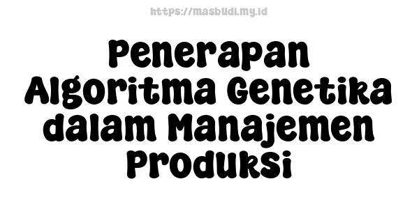 Penerapan Algoritma Genetika dalam Manajemen Produksi