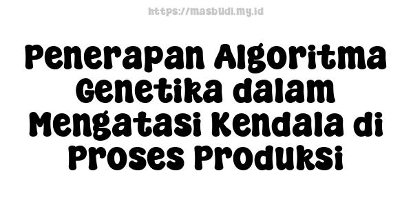 Penerapan Algoritma Genetika dalam Mengatasi Kendala di Proses Produksi