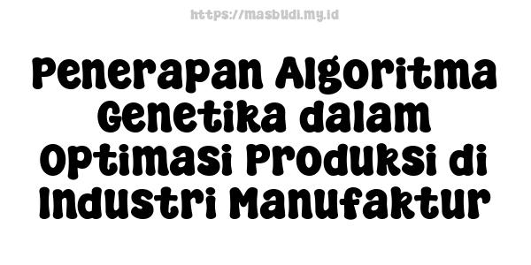 Penerapan Algoritma Genetika dalam Optimasi Produksi di Industri Manufaktur