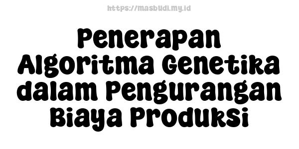 Penerapan Algoritma Genetika dalam Pengurangan Biaya Produksi