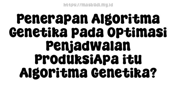 Penerapan Algoritma Genetika pada Optimasi Penjadwalan ProduksiApa itu Algoritma Genetika?