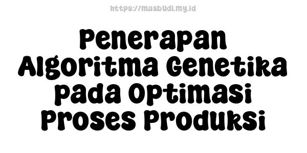 Penerapan Algoritma Genetika pada Optimasi Proses Produksi