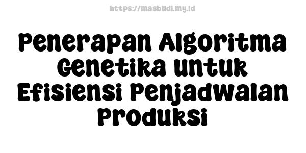 Penerapan Algoritma Genetika untuk Efisiensi Penjadwalan Produksi